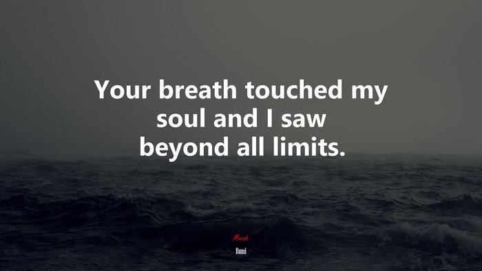 Your breath touched my soul and I saw beyond all limits. | Rumi quote