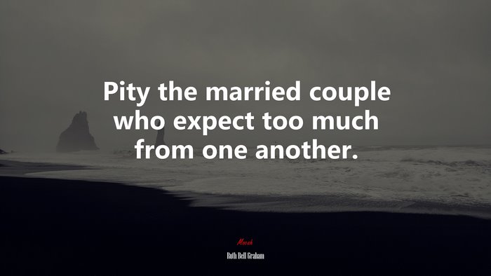 Pity the married couple who expect too much from one another. | Ruth Bell Graham quote