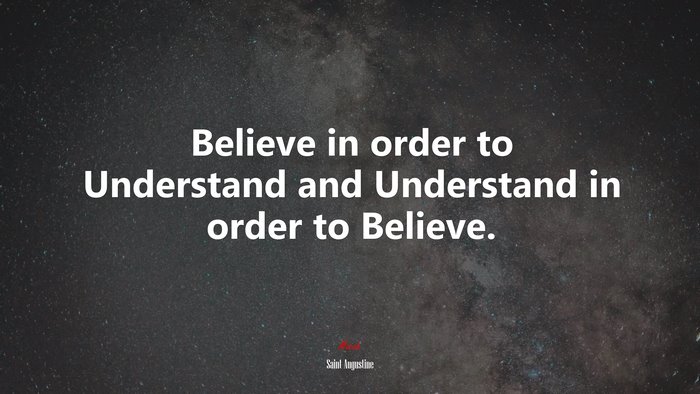 Believe in order to Understand and Understand in order to Believe. | Saint Augustine quote
