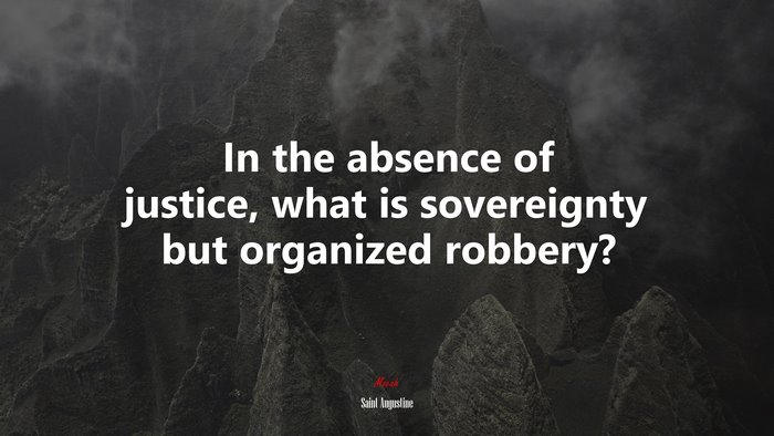 In the absence of justice, what is sovereignty but organized robbery? | Saint Augustine quote
