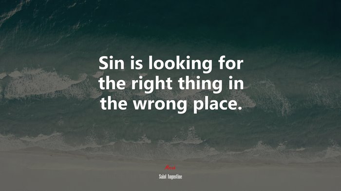 Sin is looking for the right thing in the wrong place. | Saint Augustine quote