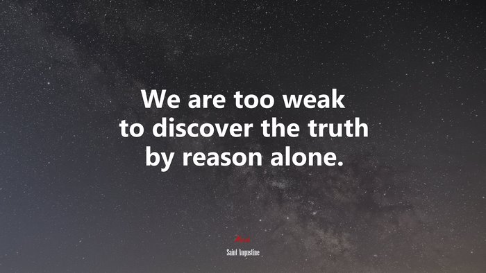 We are too weak to discover the truth by reason alone. | Saint Augustine quote