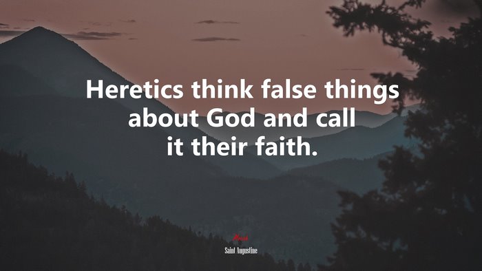 Heretics think false things about God and call it their faith. | Saint Augustine quote