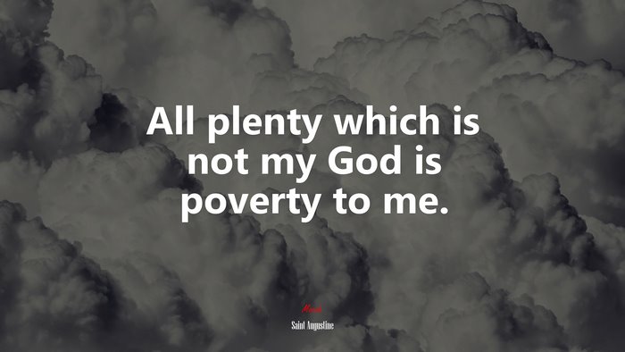 All plenty which is not my God is poverty to me. | Saint Augustine quote