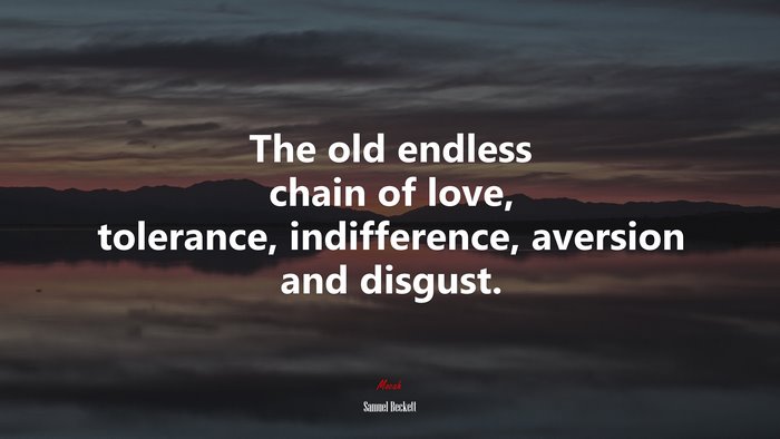 The old endless chain of love, tolerance, indifference, aversion and disgust. | Samuel Beckett quote