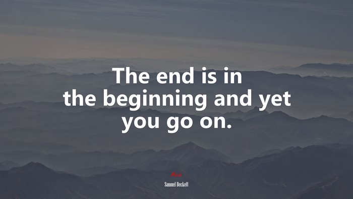 The end is in the beginning and yet you go on. | Samuel Beckett quote