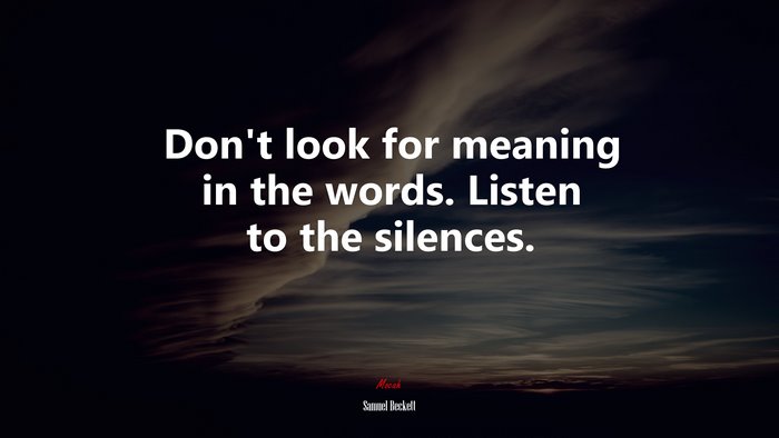 Don’t look for meaning in the words. Listen to the silences. | Samuel Beckett quote