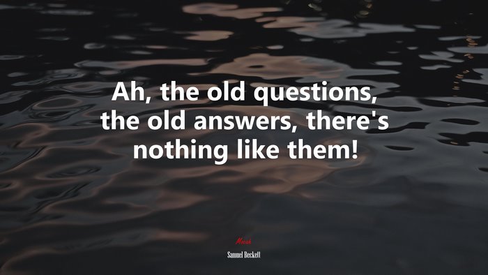 Ah, the old questions, the old answers, there’s nothing like them! | Samuel Beckett quote
