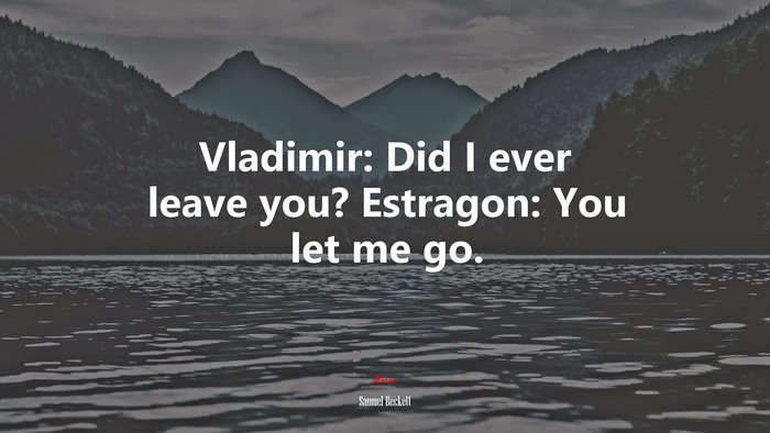 Vladimir: Did I ever leave you? Estragon: You let me go. | Samuel Beckett quote