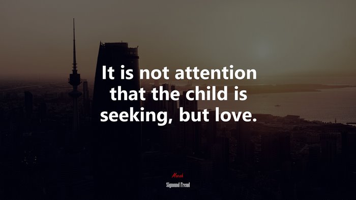 It is not attention that the child is seeking, but love. | Sigmund Freud quote