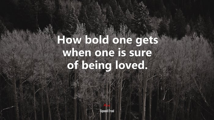 How bold one gets when one is sure of being loved. | Sigmund Freud quote