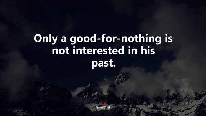 Only a good-for-nothing is not interested in his past. | Sigmund Freud quote