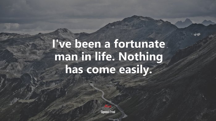 I’ve been a fortunate man in life. Nothing has come easily. | Sigmund Freud quote