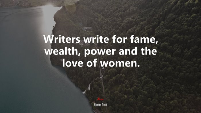 Writers write for fame, wealth, power and the love of women. | Sigmund Freud quote