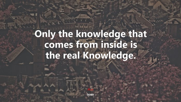 Only the knowledge that comes from inside is the real Knowledge. | Socrates quote
