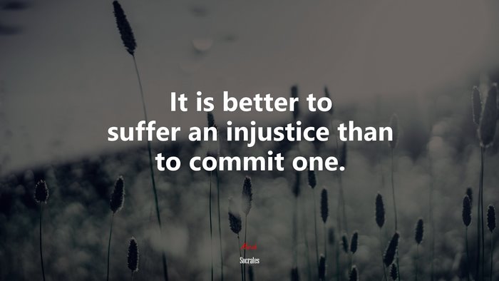 It is better to suffer an injustice than to commit one. | Socrates quote