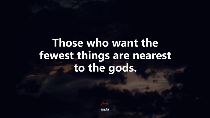Those who want the fewest things are nearest to the gods. | Socrates quote