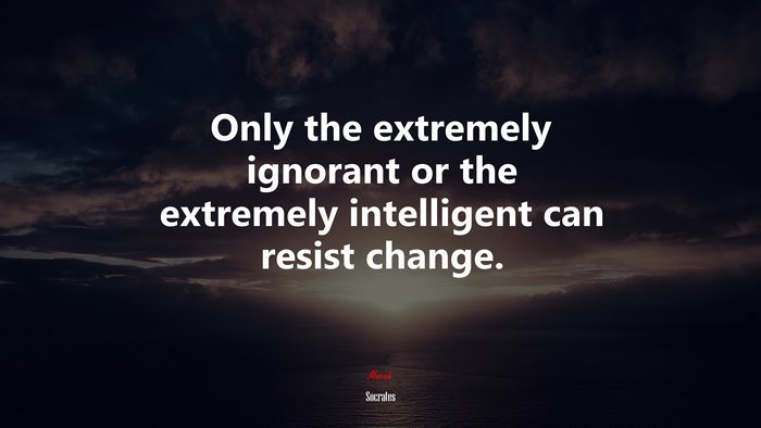 Only the extremely ignorant or the extremely intelligent can resist change. | Socrates quote