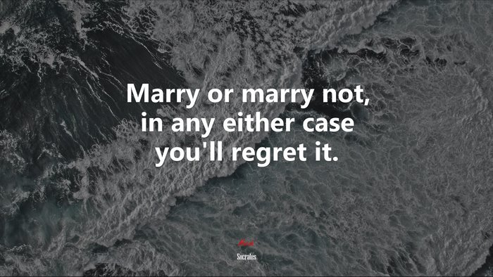 Marry or marry not, in any either case you’ll regret it. | Socrates quote