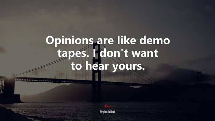 Opinions are like demo tapes. I don’t want to hear yours. | Stephen Colbert quote