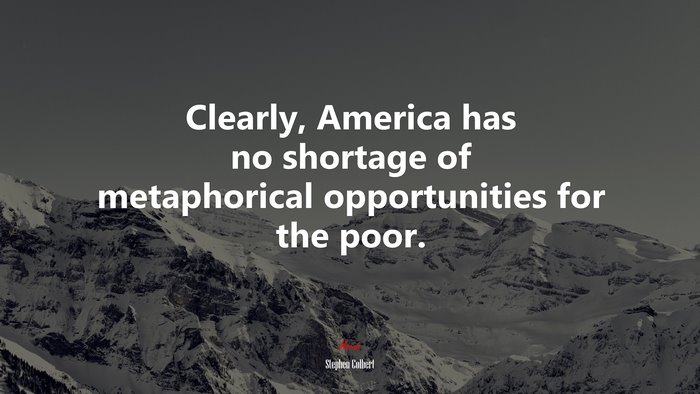 Clearly, America has no shortage of metaphorical opportunities for the poor. | Stephen Colbert quote