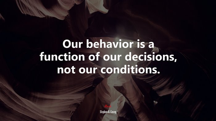 Our behavior is a function of our decisions, not our conditions. | Stephen R. Covey quote