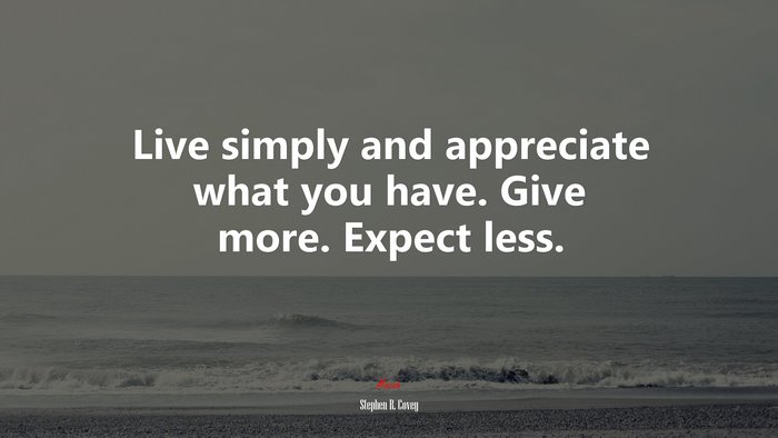 Live simply and appreciate what you have. Give more. Expect less. | Stephen R. Covey quote