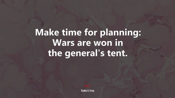 Make time for planning: Wars are won in the general’s tent. | Stephen R. Covey quote