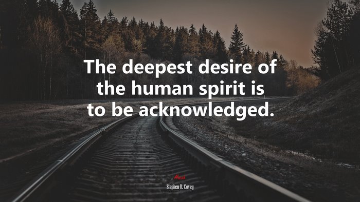 The deepest desire of the human spirit is to be acknowledged. | Stephen R. Covey quote