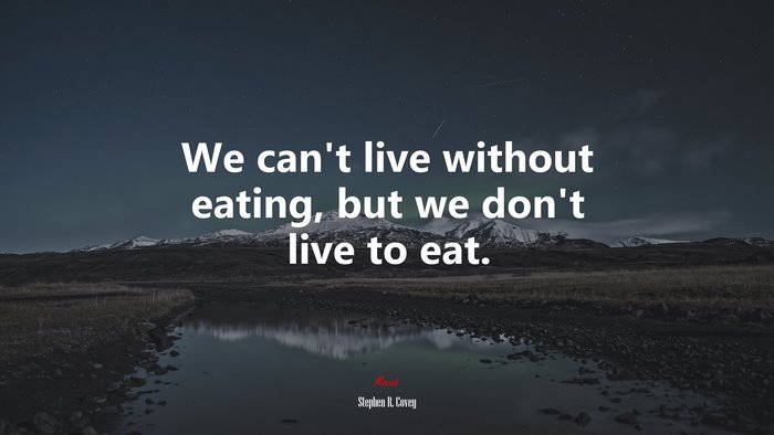 We can’t live without eating, but we don’t live to eat. | Stephen R. Covey quote