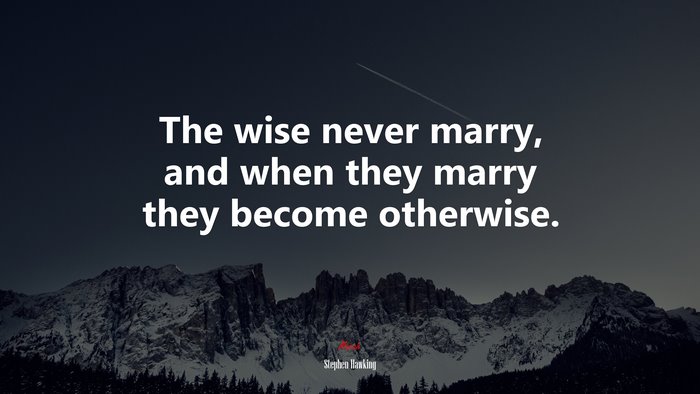 The wise never marry, and when they marry they become otherwise. | Stephen Hawking quote