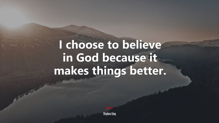 I choose to believe in God because it makes things better. | Stephen King quote