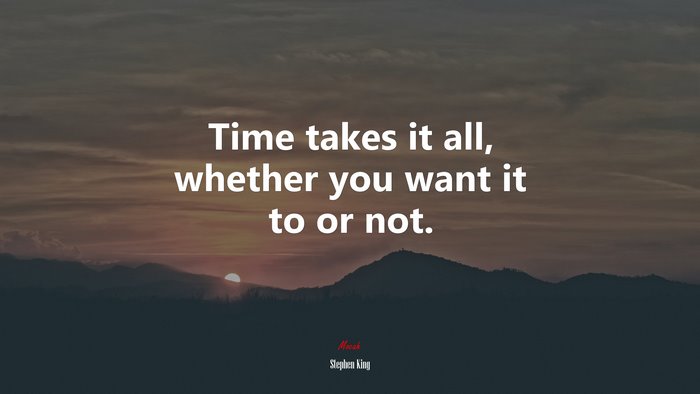 Time takes it all, whether you want it to or not. | Stephen King quote