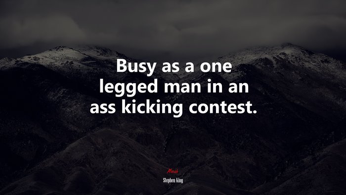 Busy as a one legged man in an ass kicking contest. | Stephen King quote