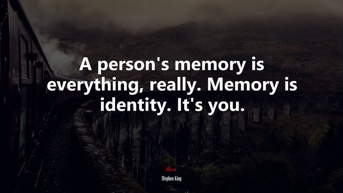 A person’s memory is everything, really. Memory is identity. It’s you. | Stephen King quote