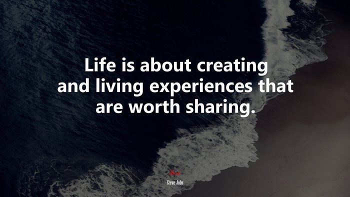 Life is about creating and living experiences that are worth sharing. | Steve Jobs quote
