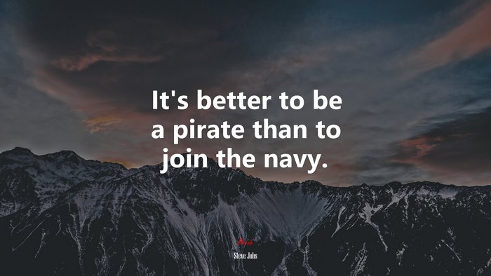 It’s better to be a pirate than to join the navy. | Steve Jobs quote