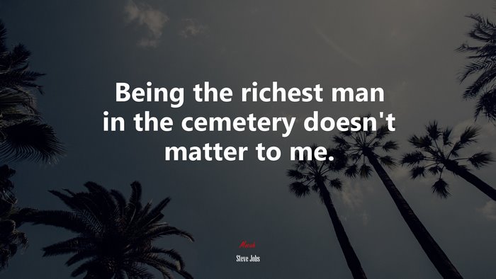 Being the richest man in the cemetery doesn’t matter to me. | Steve Jobs quote