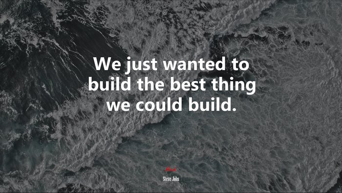 We just wanted to build the best thing we could build. | Steve Jobs quote
