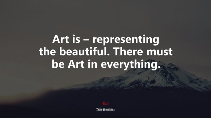 Art is – representing the beautiful. There must be Art in everything. | Swami Vivekananda quote