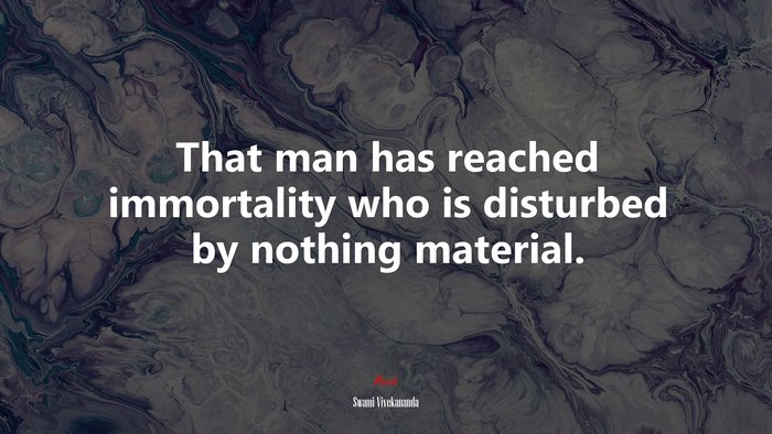 That man has reached immortality who is disturbed by nothing material. | Swami Vivekananda quote