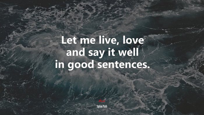 Let me live, love and say it well in good sentences. | Sylvia Plath quote