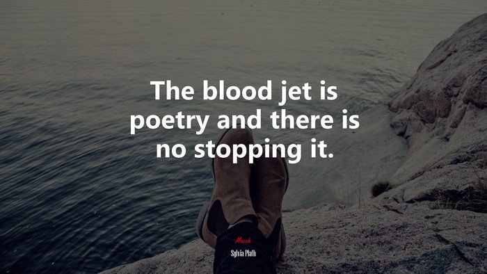 The blood jet is poetry and there is no stopping it. | Sylvia Plath quote
