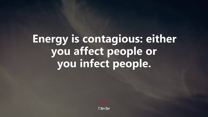 Energy is contagious: either you affect people or you infect people. | T. Harv Eker quote