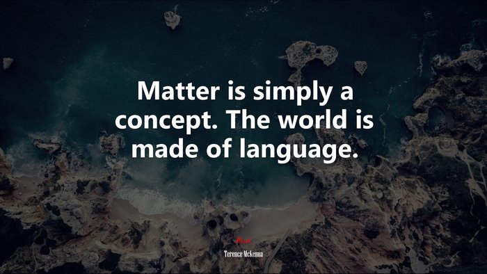 Matter is simply a concept. The world is made of language. | Terence McKenna quote
