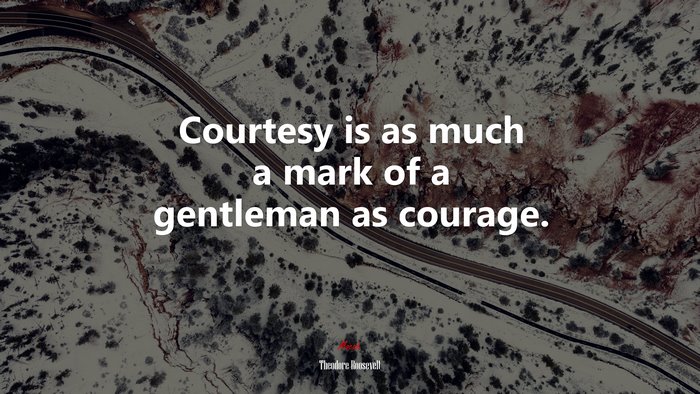 Courtesy is as much a mark of a gentleman as courage. | Theodore Roosevelt quote