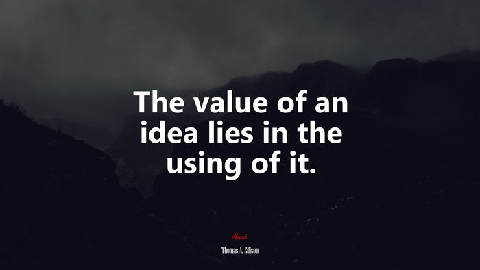 The value of an idea lies in the using of it. | Thomas A. Edison quote