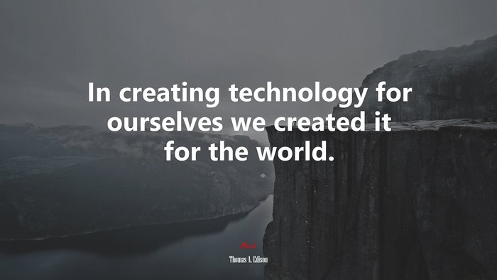 In creating technology for ourselves we created it for the world. | Thomas A. Edison quote