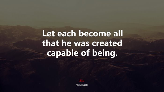 Let each become all that he was created capable of being. | Thomas Carlyle quote
