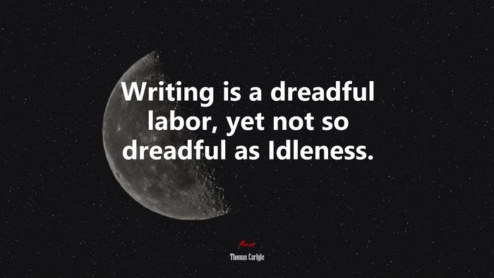 Writing is a dreadful labor, yet not so dreadful as Idleness. | Thomas Carlyle quote